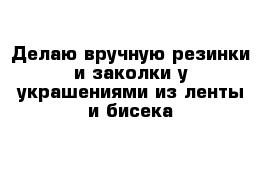 Делаю вручную резинки и заколки у украшениями из ленты и бисека